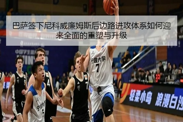巴萨签下尼科威廉姆斯后边路进攻体系如何迎来全面的重塑与升级