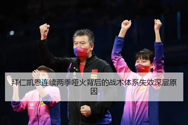 拜仁凯恩连续两季哑火背后的战术体系失效深层原因